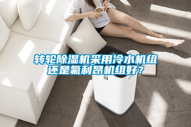 轉輪除濕機采用冷水機組還是氟利昂機組好？