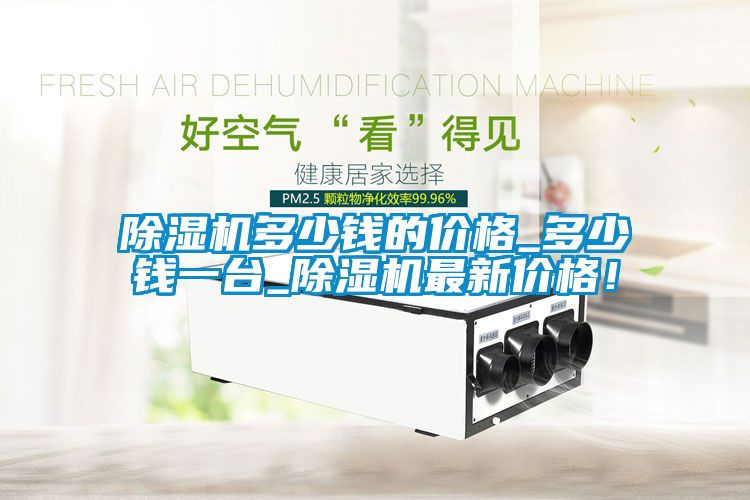 除濕機多少錢的價格_多少錢一臺_除濕機最新價格！
