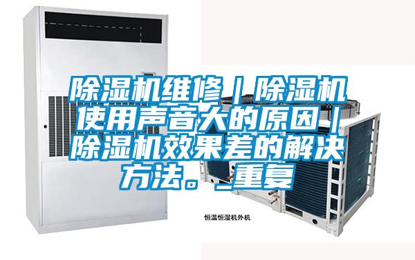 除濕機維修｜除濕機使用聲音大的原因｜除濕機效果差的解決方法。_重復