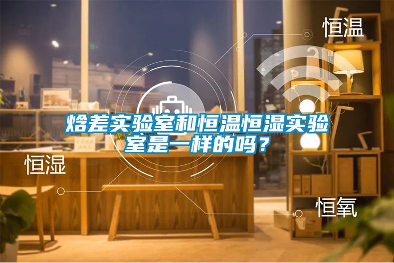 焓差實驗室和恒溫恒濕實驗室是一樣的嗎？