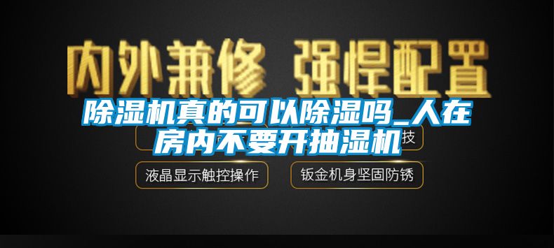 除濕機真的可以除濕嗎_人在房內不要開抽濕機