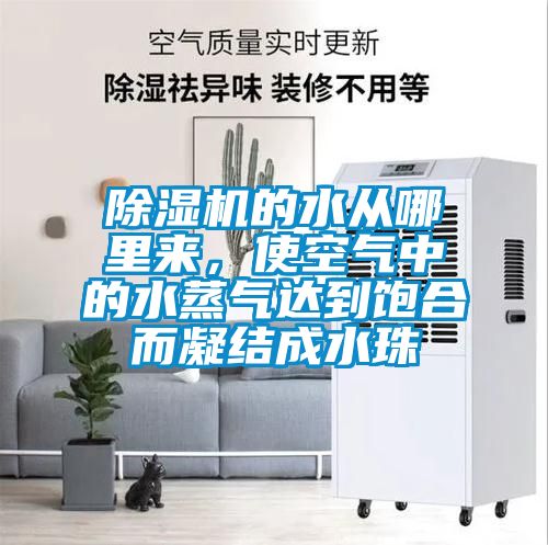 除濕機的水從哪里來，使空氣中的水蒸氣達到飽合而凝結成水珠