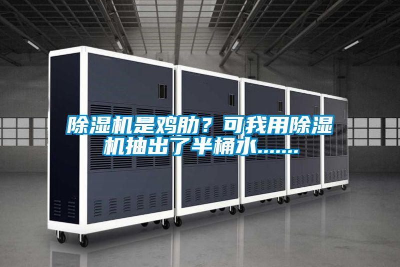 除濕機是雞肋？可我用除濕機抽出了半桶水.......
