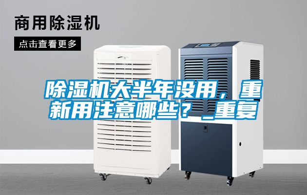 除濕機大半年沒用，重新用注意哪些？_重復