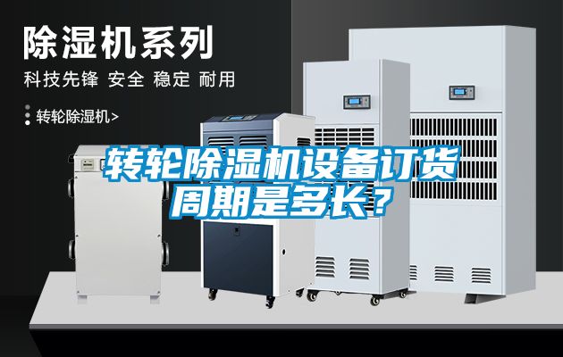 轉輪除濕機設備訂貨周期是多長？