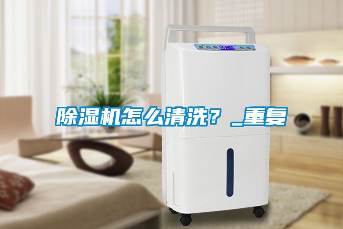 除濕機怎么清洗？_重復
