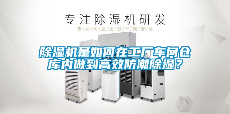 除濕機是如何在工廠車間倉庫內做到高效防潮除濕？