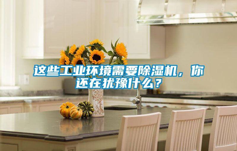 這些工業環境需要除濕機，你還在猶豫什么？