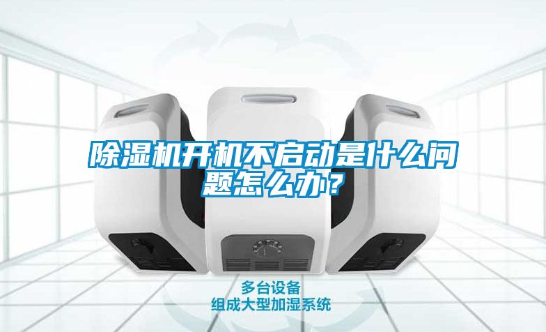 除濕機開機不啟動是什么問題怎么辦？