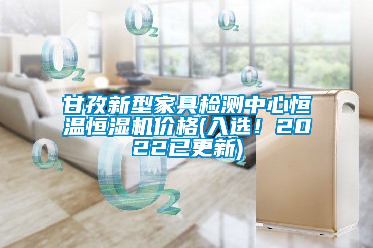 甘孜新型家具檢測中心恒溫恒濕機價格(入選！2022已更新)
