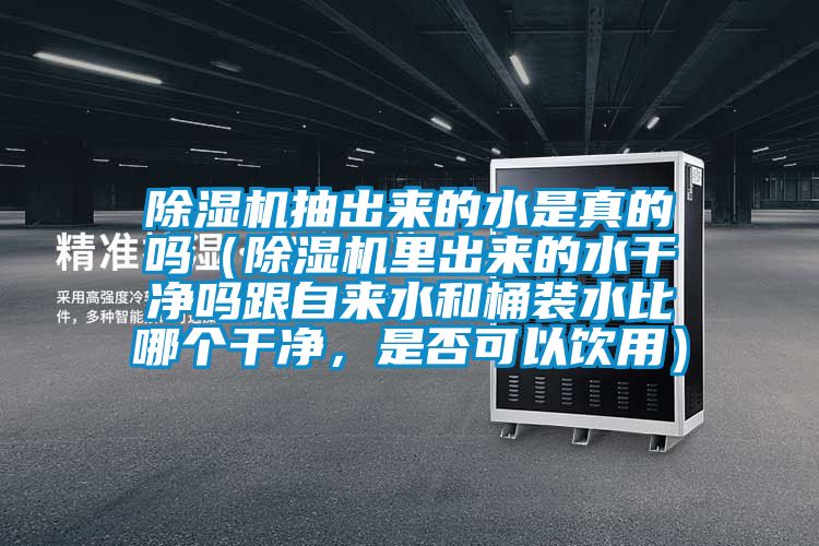 除濕機抽出來的水是真的嗎（除濕機里出來的水干凈嗎跟自來水和桶裝水比哪個干凈，是否可以飲用）