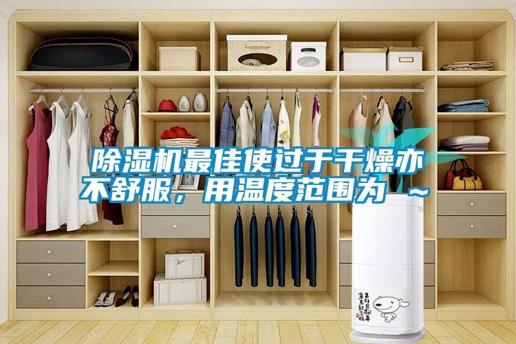 除濕機最佳使過于干燥亦不舒服，用溫度范圍為℃～℃