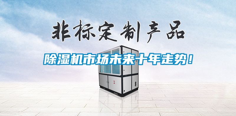 除濕機市場未來十年走勢！