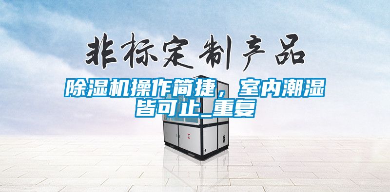 除濕機操作簡捷，室內潮濕皆可止_重復