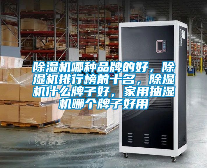 除濕機哪種品牌的好，除濕機排行榜前十名，除濕機什么牌子好，家用抽濕機哪個牌子好用