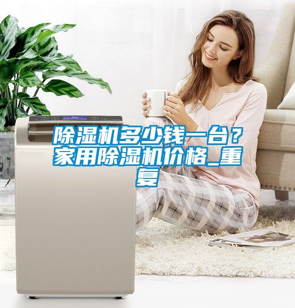 除濕機多少錢一臺？家用除濕機價格_重復