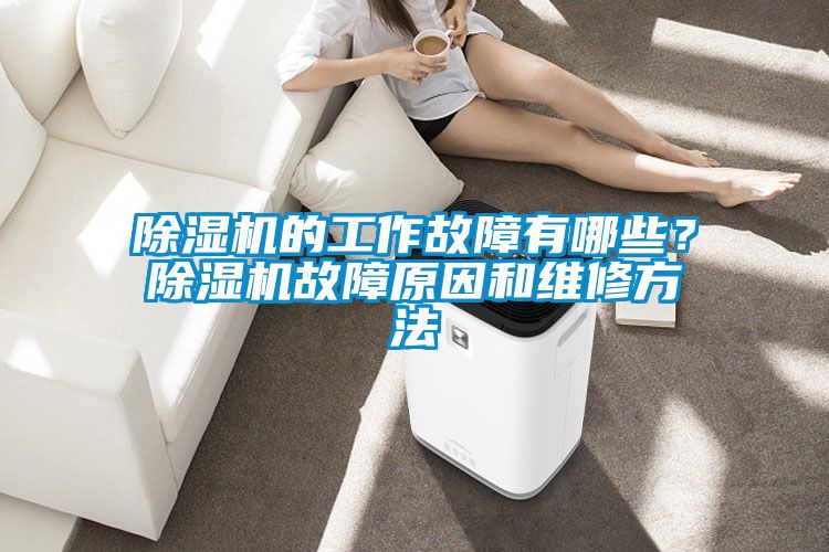除濕機的工作故障有哪些？除濕機故障原因和維修方法