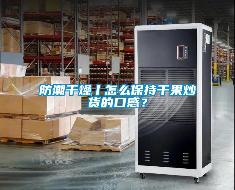 防潮干燥丨怎么保持干果炒貨的口感？