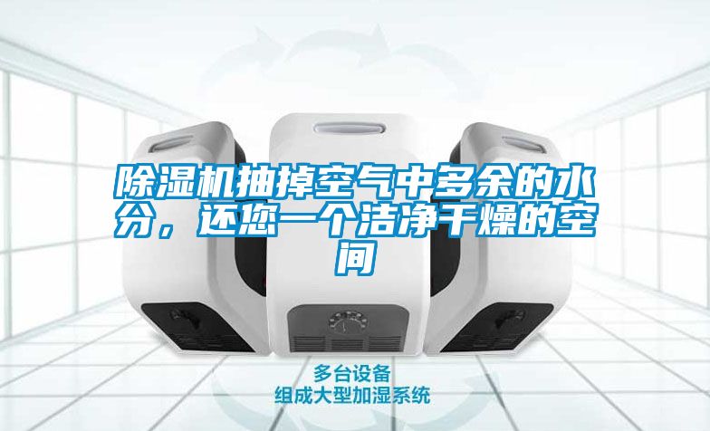 除濕機抽掉空氣中多余的水分，還您一個潔凈干燥的空間