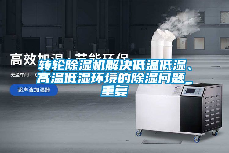 轉輪除濕機解決低溫低濕、高溫低濕環境的除濕問題_重復