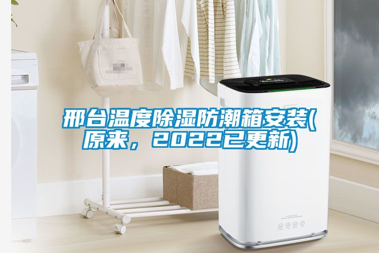 邢臺溫度除濕防潮箱安裝(原來，2022已更新)