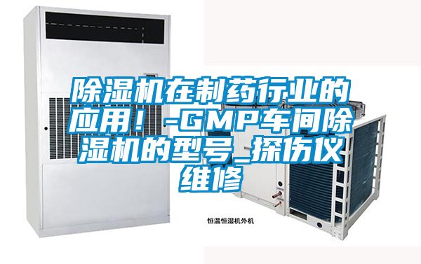 除濕機在制藥行業的應用！-GMP車間除濕機的型號_探傷儀維修