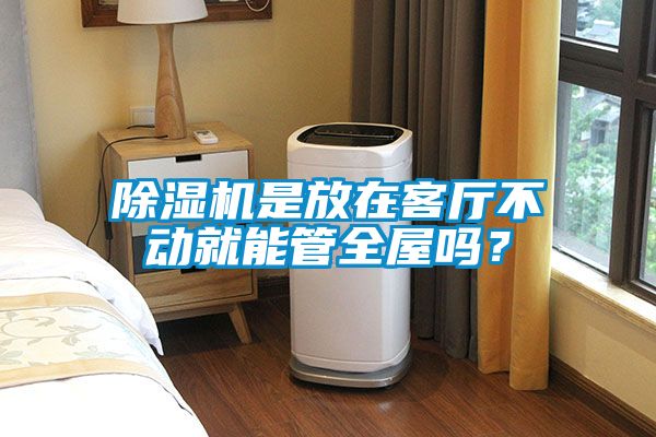 除濕機是放在客廳不動就能管全屋嗎？