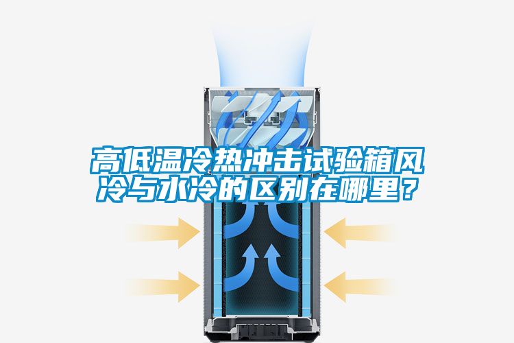 高低溫冷熱沖擊試驗箱風冷與水冷的區別在哪里？