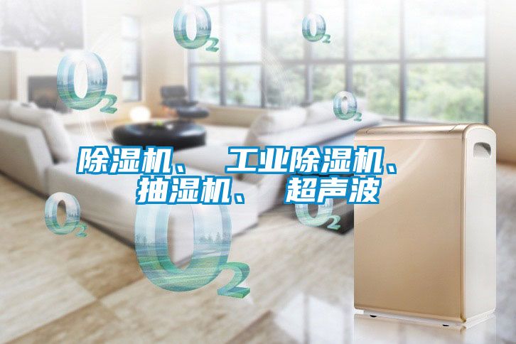 除濕機、 工業除濕機、 抽濕機、 超聲波
