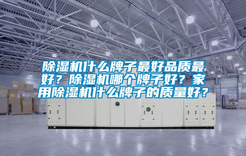 除濕機什么牌子最好品質最好？除濕機哪個牌子好？家用除濕機什么牌子的質量好？