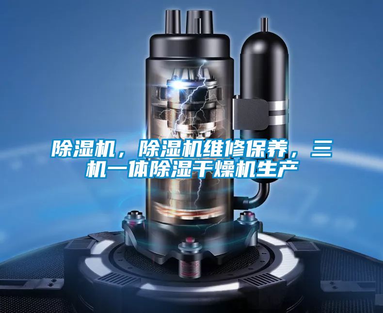 除濕機，除濕機維修保養，三機一體除濕干燥機生產