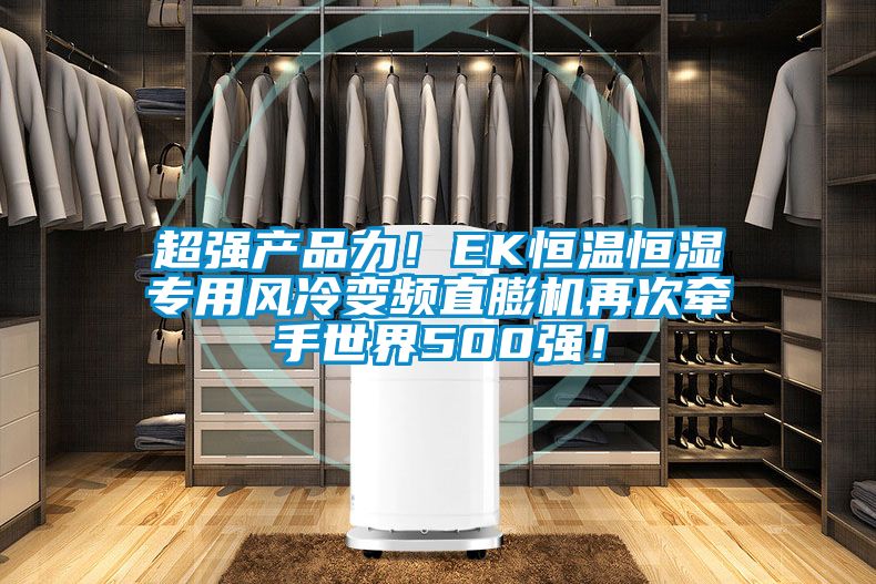 超強產品力！EK恒溫恒濕專用風冷變頻直膨機再次牽手世界500強！