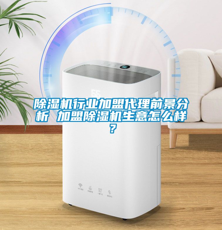 除濕機行業加盟代理前景分析 加盟除濕機生意怎么樣？