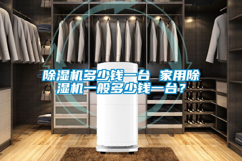 除濕機多少錢一臺 家用除濕機一般多少錢一臺？