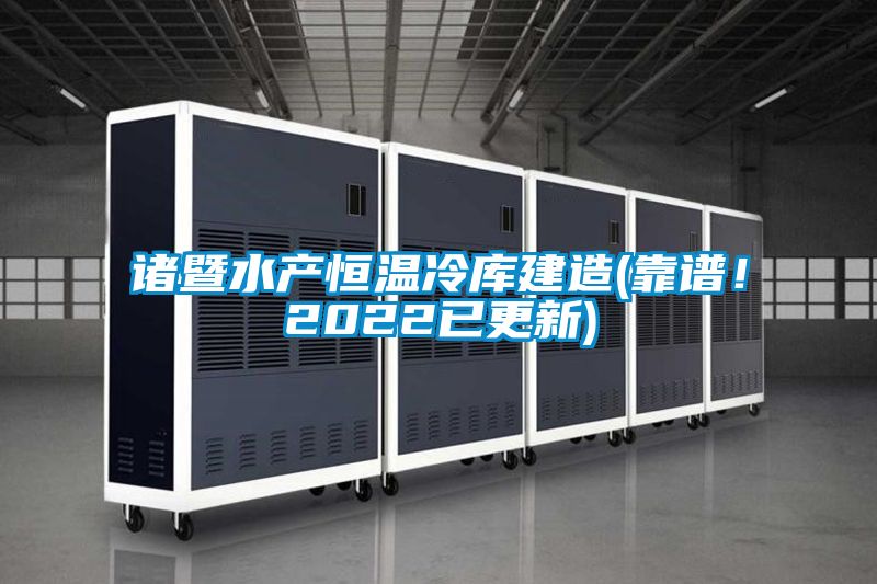 諸暨水產恒溫冷庫建造(靠譜！2022已更新)