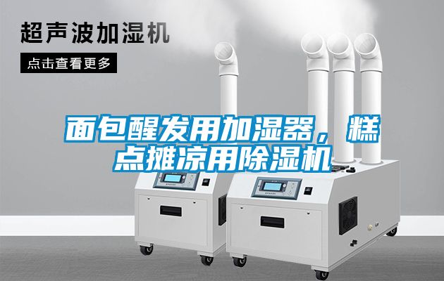 面包醒發用加濕器，糕點攤涼用除濕機