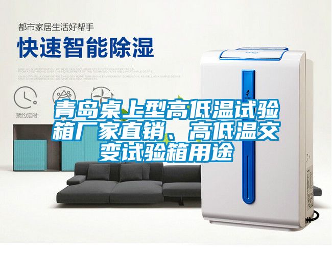 青島桌上型高低溫試驗箱廠家直銷、高低溫交變試驗箱用途