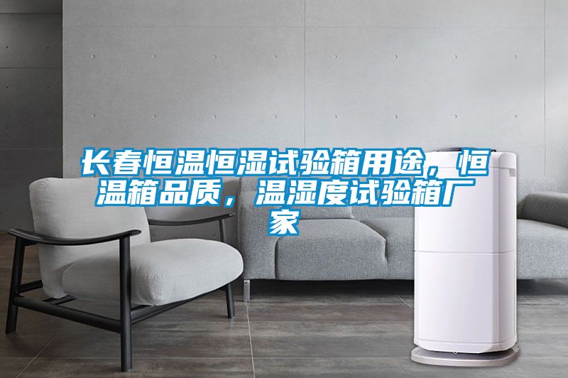 長春恒溫恒濕試驗箱用途，恒溫箱品質，溫濕度試驗箱廠家