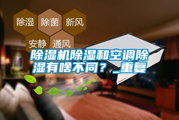 除濕機除濕和空調除濕有啥不同？_重復