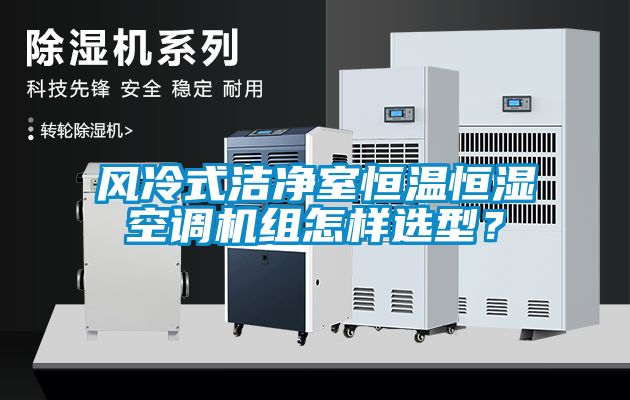 風冷式潔凈室恒溫恒濕空調機組怎樣選型？