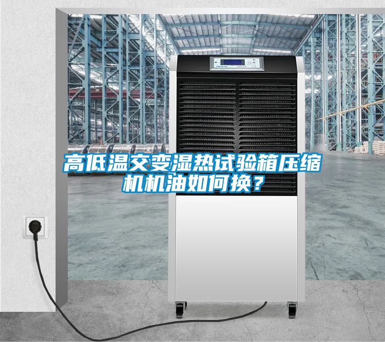 高低溫交變濕熱試驗箱壓縮機機油如何換？
