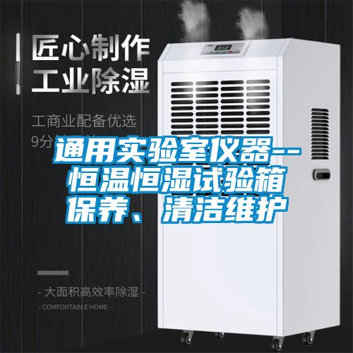 通用實驗室儀器--恒溫恒濕試驗箱保養、清潔維護