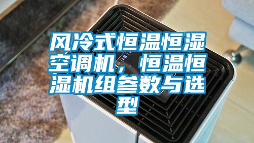風冷式恒溫恒濕空調機，恒溫恒濕機組參數與選型